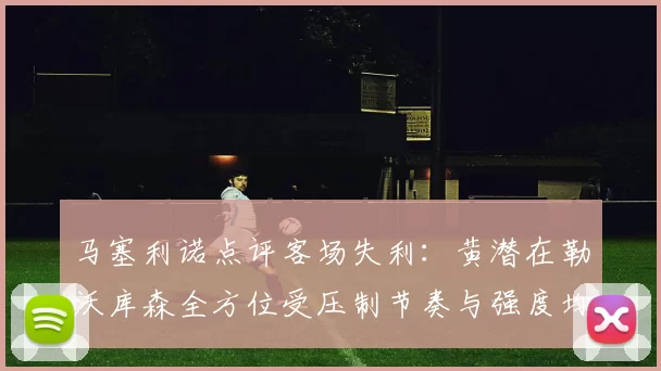 马塞利诺点评客场失利：黄潜在勒沃库森全方位受压制节奏与强度均不敌对手