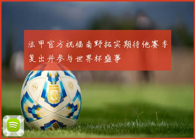法甲官方祝福南野拓实期待他赛季复出并参与世界杯盛事