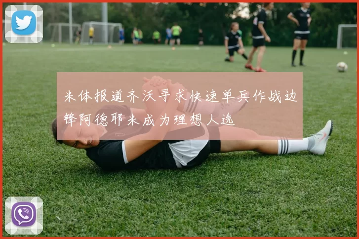 米体报道齐沃寻求快速单兵作战边锋阿德耶米成为理想人选