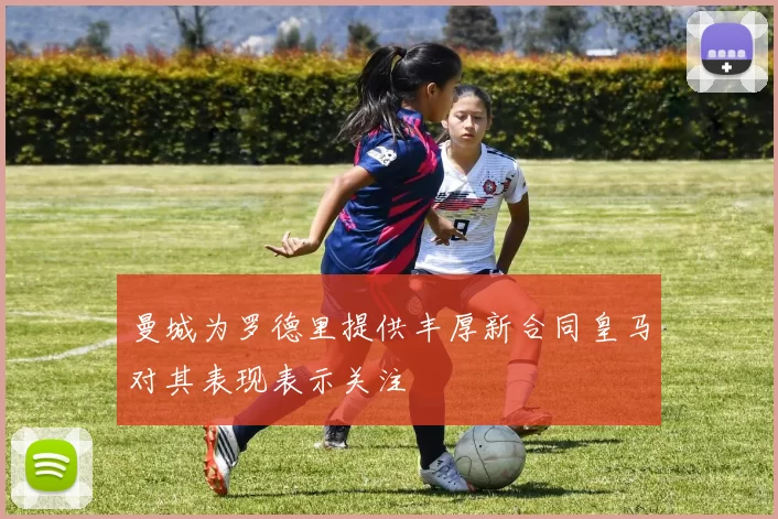 曼城为罗德里提供丰厚新合同皇马对其表现表示关注