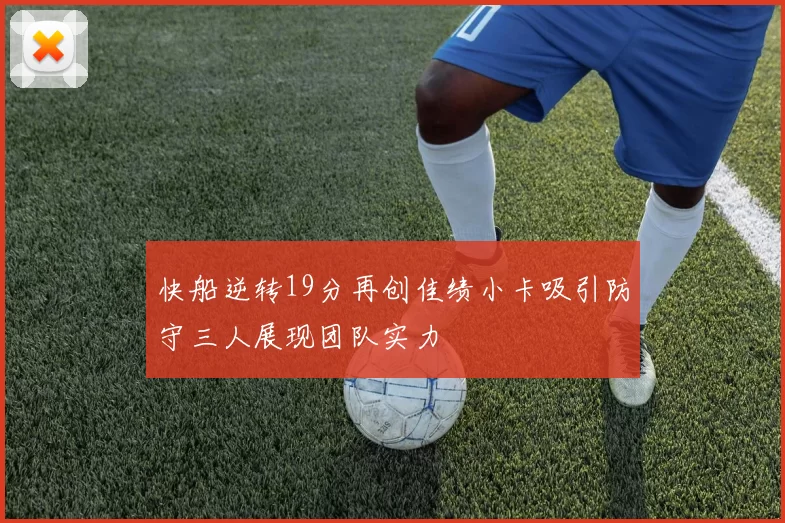 快船逆转19分再创佳绩小卡吸引防守三人展现团队实力