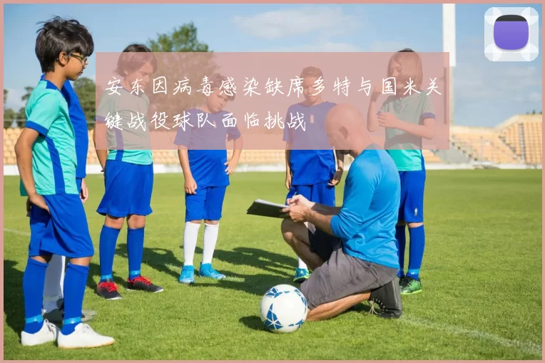 安东因病毒感染缺席多特与国米关键战役球队面临挑战