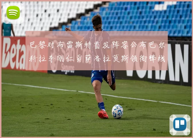 巴黎对布雷斯特首发阵容公布巴尔科拉李刚仁贡萨洛拉莫斯领衔锋线