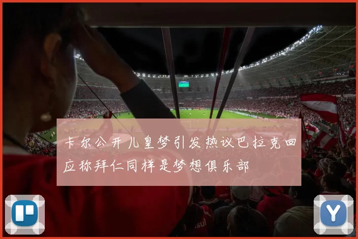 卡尔公开儿皇梦引发热议巴拉克回应称拜仁同样是梦想俱乐部